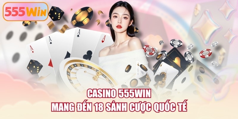 Casino 555WIN mang đến 18 sảnh cược quốc tế